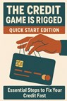 The Credit Game Is Rigged - Quick Start Edition: A Fast-Track Guide to Fix, Build, and Master Your Credit Score - James K. Wilder - 9798298091282