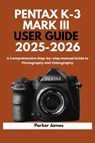 James, P: PENTAX K-3 MARK III USER GUIDE 2025-2026 - Parker James - 9798298146234