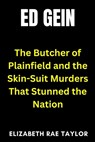 Ed Gein: The Butcher of Plainfield and the Skin-Suit Murders That Stunned the Nation - Elizabeth Rae Taylor - 9798298198776