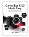 Canon EOS R100 Made Easy User Guide: Step-by-Step Photography & Videography for Absolute Beginners - Alex Annie - 9798298425728
