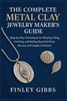 The Complete Metal Clay Jewelry Maker's Guide: Step-by-Step Techniques for Shaping, Firing, Finishing, and Selling Beautiful Silver, Bronze, and Coppe - Finley Gibbs - 9798298431415