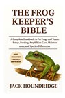 The Frog Keeper's Bible: A Complete Handbook to Pet Frogs and Toads: Setup, Feeding, Amphibian Care, Maintenance, and Species Differences - Jack Houndridge - 9798298653770