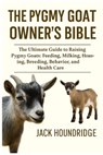 The Pygmy Goat Owner's Bible: The Ultimate Guide to Raising Pygmy Goats: Feeding, Milking, Housing, Breeding, Behavior, and Health Care - Jack Houndridge - 9798298785358