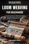 Making Loom Weaving for Beginners: A Comprehensive Guide to Crafting Intricate Patterns, Understanding Weaving Tools, and Essential Techniques for Bui - Maxwell Rhett - 9798298846387