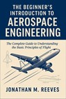 The Beginner's Introduction to Aerospace Engineering: The Complete Guide to Understanding the Basic Principles of Flight - Jonathan M. Reeves - 9798298961684