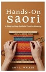 Hands-On Saori: A Step-by-Step Guide to Creative Weaving - Amy L. Walker - 9798299027020