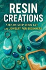 Resin Creations: Step-by-Step Resin Art and Jewelry for Beginners - Alexander Rhea - 9798299028119