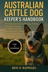 Australian Cattle Dog Keeper's Handbook: The Complete Guide to Raising, Training, Feeding, Grooming, and Understanding Australian Cattle Dogs for Loya - Ben O. Raphael - 9798299159233