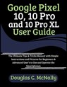 Google Pixel 10, 10 Pro and 10 Pro XL User Guide: The Ultimate Tips & Tricks Manual with Simple Instructions and Pictures for Beginners & Advanced Use - Douglas C. McNally - 9798299175509