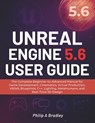 Unreal Engine 5.6 User Guide: The Complete Beginner-to-Advanced Manual for Game Development, Cinematics, Virtual Production, VR/AR, Blueprints, C++, L - Philip A. Bradley - 9798299410877