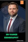 Jd Vance Biography: The Life and Legacy of Excellence - James Steve - 9798300088972