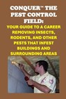 Conquer the Pest Control Field: Your Guide to a Career Removing Insects, Rodents, and other Pests that Infest Buildings and Surrounding Areas - Philip Martin McCaulay - 9798300104047