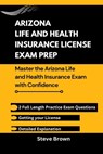 Arizona Life and Health Insurance License Exam Prep: Master the Arizona Life and Health Insurance Exam with Confidence - Steve Brown - 9798300267865