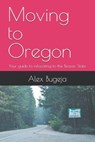Moving to Oregon: Your guide to relocating to the Beaver State - Alex Bugeja - 9798300406172