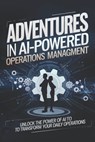 Adventures in AI-Powered Operations Management: Unlock the Power of AI to Transform Your Daily Operations - James Cole - 9798300441913