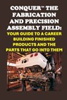 Conquer the Fabrication and Precision Assembly Field: Your Guide to a Career Building Finished Products and the Parts That Go into Them - Philip Martin McCaulay - 9798300460242