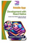 Mobile App Development with React Native: Create Cross-Platform Apps for iOS and Android with Ease - Greyson Chesterfield - 9798300482558