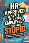 HR Approved Ways to Tell Employees They Are Stupid: Witty Alternatives for Those Things You Want To Say At Work But Can't (Funny Gag Gift for Boss & C - Heartful Publishing - 9798300552435