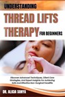 Understanding Thread Lifts Therapy for Beginners: Discover Advanced Techniques, Client Care Strategies, And Expert Insights For Achieving Safe And Eff - Alicia Sonya - 9798300775261