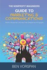 The Nonprofit Imagineers Guide to Marketing and Communications: Build a Supporter Journey That Delights and Engages - Ben Vorspan - 9798301182761
