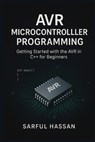 AVR Microcontroller Programming: Getting Started with the AVR in C++ for Beginners - Sarful Hassan - 9798301284748