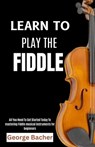 Learn to Play the Fiddle: All You Need To Get Started Today To mastering Fiddle musical instruments for beginners - George Bacher - 9798301436772