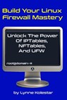 Build Your Linux Firewall Mastery: Unlock the Power of IPtables, NFTables, and UFW - Lynne Kolestar - 9798301781711
