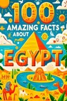 100 Amazing Facts About Egypt: Mind-Blowing Fun Facts About Egypt, Interesting Facts About Egypt for Smart Kids, Everything Young Children's Should to - James B. Scott - 9798301962202