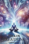 Brain Breathing: Unlocking the Cosmic Connection Through Breath and Energy - Pradeep Kumar - 9798301983658