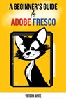 A Beginner's Guide to Adobe Fresco - Victoria White - 9798302001610