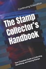 The Stamp Collector's Handbook: Your Complete Guide to Collecting, Identifying, and Valuing Stamps - Continuing Education - 9798302093967