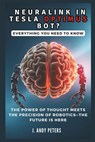 NEURALINK IN TESLA OPTIMUS BOT? Everything You Need to Know: The Power of Thought Meets the Precision of Robotics-The Future Is Here - J. Andy Peters - 9798302419378