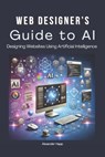 Web Designer's Guide to AI: Designing Websites Using Artificial Intelligence: Ultimate Guide to Using AI to Create User-Friendly Websites Integrat - Alexander Happ - 9798302436351