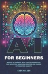 AI for Beginners: Master AI Learning With Easy-to-Understand Tool Selection, Hands-On Practice and Career Optimization Insights - Eden Wilder - 9798302450982