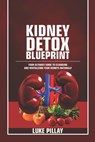 Kidney Detox Blueprint: Your Ultimate Guide to Cleansing and Revitalizing Your Kidneys Naturally - Luke Pillay - 9798302498120