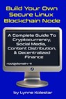 Build Your Own Secure Linux Blockchain Node: A Complete Guide to Cryptocurrency, Social Media, Content Distribution, and Decentralized Finance - Lynne Kolestar - 9798302559319