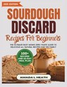 Sourdough Discard Recipes For Beginners: The Ultimate Busy Mom's Zero Waste Guide To Delicious All Natural Recipes For The Family - Amada L. Heath - 9798302582249