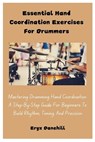 Essential Hand Coordination Exercises For Drummers: Mastering Drumming Hand Coordination: A Step-By-Step Guide For Beginners To Build Rhythm, Timing, - Eryx Danehill - 9798302745972