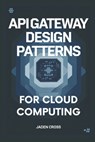API Gateway Design Patterns For Cloud Computing - Jaden Cross - 9798302748324