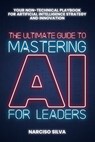 The Ultimate Guide to Mastering AI for Leaders: Your Non-technical Playbook for Artificial Intelligence Strategy and Innovation - Narciso Silva - 9798302900371