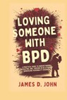 Loving Someone with Bpd: A Practical Guide to Understanding, Navigating, and Thriving in Relationships with Borderline Personality Disorder - James D. John - 9798303074576