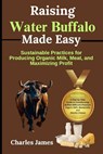 Raising Water Buffalo Made Easy - Charles James - 9798303236639