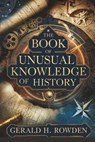 The Book of Unusual Knowledge of History: Exploring History's Mysteries, Hoaxes, and Forgotten Facts - Gerald H. Rowden - 9798303274389