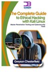 The Complete Guide to Ethical Hacking with Kali Linux: Master Penetration Testing and Cybersecurity Tools - Greyson Chesterfield - 9798303293878