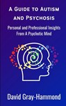 A Guide to Autism and Psychosis: Personal and Professional Insights From A Psychotic Mind - David Gray-Hammond - 9798303391369