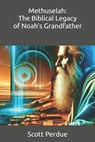 Methuselah: The Biblical Legacy of Noah's Grandfather - Scott Perdue - 9798303528260