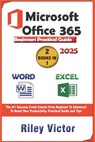 Microsoft Office 365 Beginners Practical Guide 2025: Step-by-step Success Course From Beginner To Advanced To Boost Your Productivity. Contains Word P - Riley Victor - 9798303652989