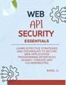 Web API Security Essentials: Learn effective strategies and techniques to secure web application programming interfaces against threats and vulnera - Basil U - 9798303690080