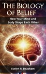 The Biology of Belief: How Your Mind and Body Shape Each Other - Evelyn R. Beacham - 9798303958586