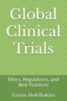 Global Clinical Trials: Ethics, Regulations, and Best Practices - Essam Abdelhakim - 9798304100304